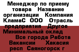 Менеджер по приему товара › Название организации ­ Компания КламаС, ООО › Отрасль предприятия ­ Другое › Минимальный оклад ­ 25 000 - Все города Работа » Вакансии   . Хакасия респ.,Саяногорск г.